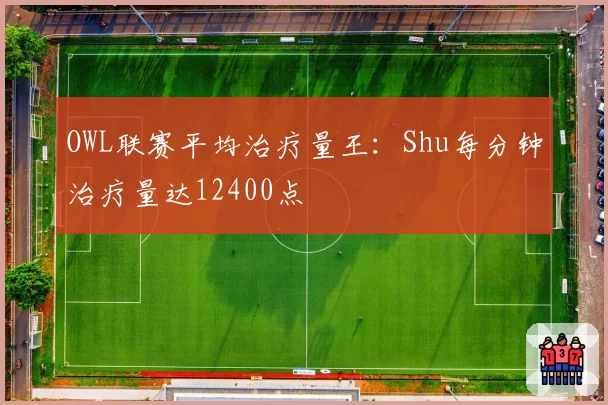 OWL联赛平均治疗量王:Shu每分钟治疗量达12400点