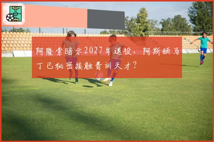 阿隆索暗示2027年退役，阿斯顿马丁已秘密接触青训天才？
