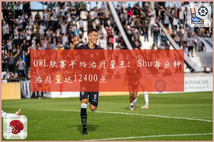 OWL联赛平均治疗量王:Shu每分钟治疗量达12400点