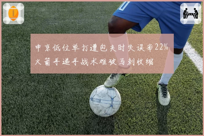 申京低位单打遭包夹时失误率22% 火箭手递手战术难破马刺收缩