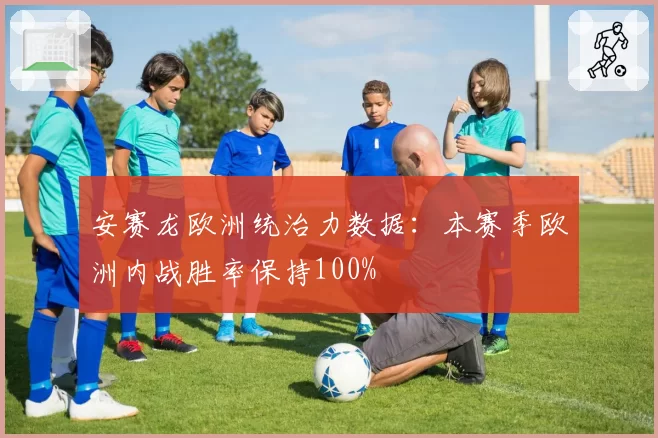 安赛龙欧洲统治力数据：本赛季欧洲内战胜率保持100%
