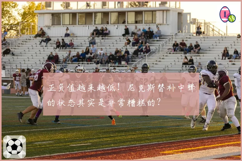 正负值越来越低！尼克斯替补中锋的状态其实是非常糟糕的？
