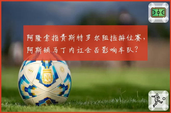 阿隆索指责斯特罗尔阻挡排位赛，阿斯顿马丁内讧会否影响车队？