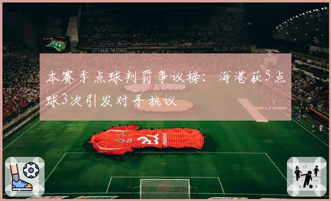 本赛季点球判罚争议榜：海港获5点球3次引发对手抗议