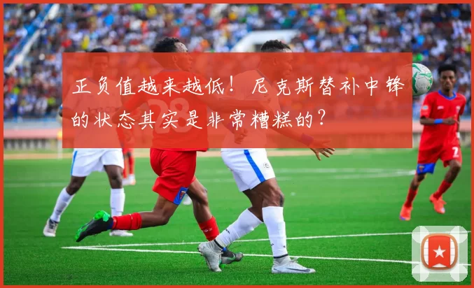 正负值越来越低!尼克斯替补中锋的状态其实是非常糟糕的?