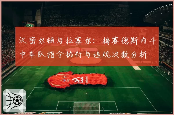 汉密尔顿与拉塞尔：梅赛德斯内斗中车队指令执行与违规次数分析