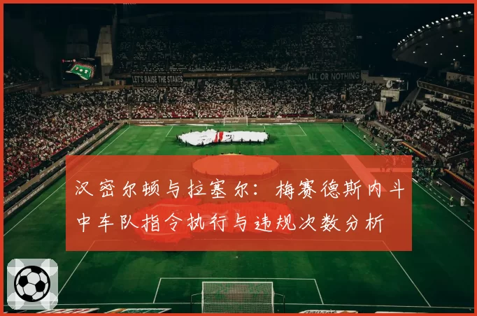 汉密尔顿与拉塞尔：梅赛德斯内斗中车队指令执行与违规次数分析
