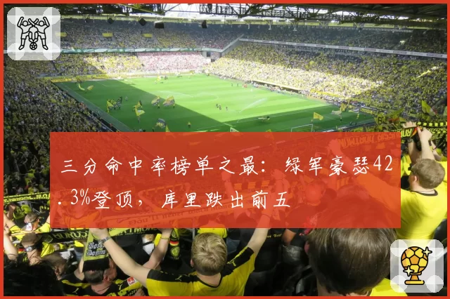 三分命中率榜单之最：绿军豪瑟42.3%登顶，库里跌出前五