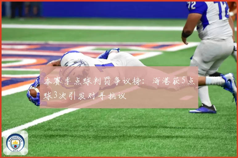 本赛季点球判罚争议榜：海港获5点球3次引发对手抗议