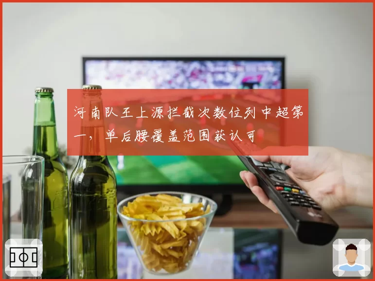 河南队王上源拦截次数位列中超第一，单后腰覆盖范围获认可