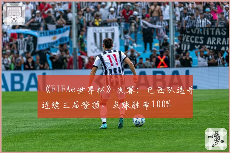 《FIFAe世界杯》决赛:巴西队选手连续三届登顶,点球胜率100%