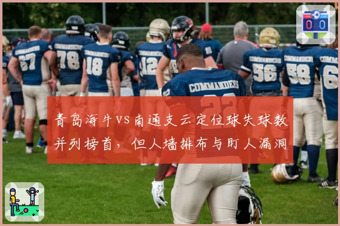 青岛海牛vs南通支云定位球失球数并列榜首，但人墙排布与盯人漏洞模式截然不同