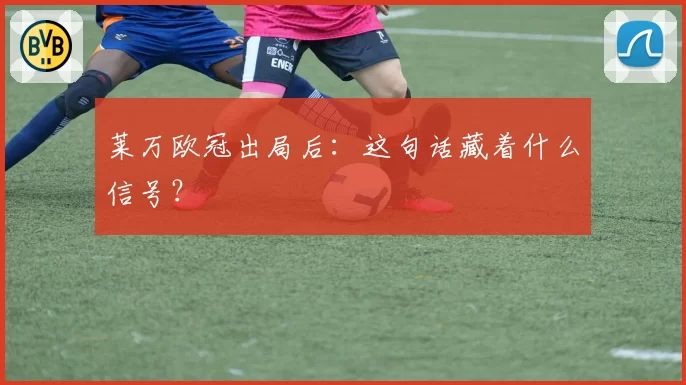莱万欧冠出局后：这句话藏着什么信号？