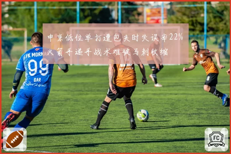 申京低位单打遭包夹时失误率22% 火箭手递手战术难破马刺收缩