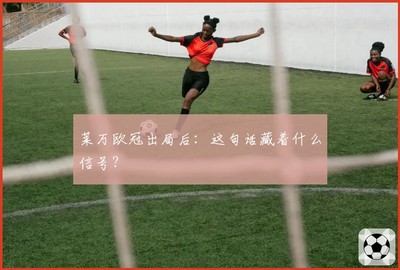 莱万欧冠出局后：这句话藏着什么信号？