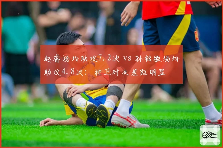 赵睿场均助攻7.2次 vs 孙铭徽场均助攻4.8次：控卫对决差距明显