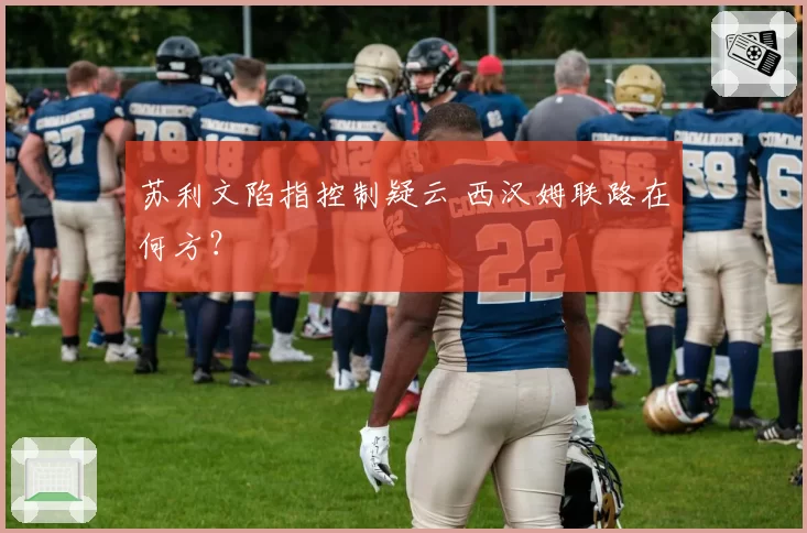 苏利文陷指控制疑云 西汉姆联路在何方?