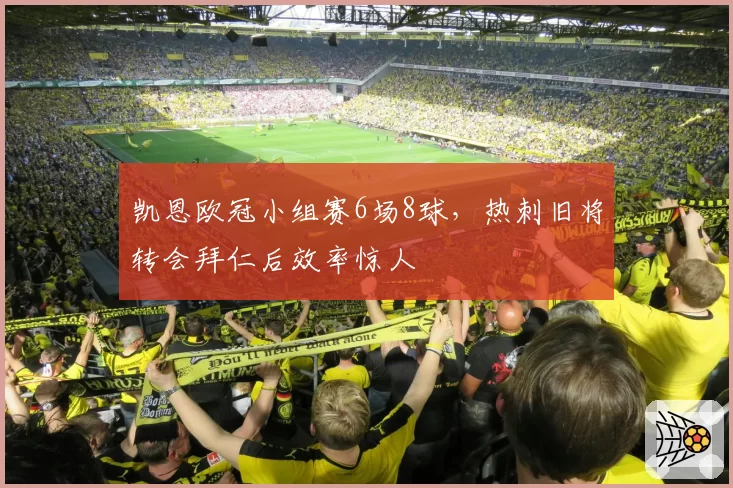 凯恩欧冠小组赛6场8球,热刺旧将转会拜仁后效率惊人